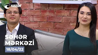 Səhər Mərkəzi - Murad Laçınlı, Gülzar Fərəcova  18.04.2022