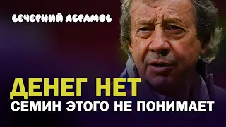 ДЕНЕГ НЕТ. СЕМИН ЭТОГО НЕ ПОНИМАЕТ. «ВЕЧЕРНИЙ АБРАМОВ»