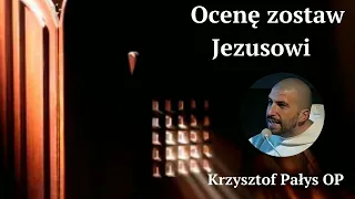 Ocenę zostaw Jezusowi. Krzysztof Pałys OP