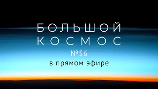 Большой космос в прямом эфире. Выпуск №56