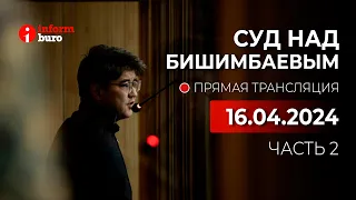 🔥 Суд над Бишимбаевым: прямая трансляция из зала суда. 16.04.2024. 2 часть