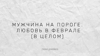 Какой мужчина на пороге. Любовь в феврале. Расклад на картах Таро