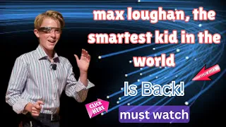 Max loughan the smartest kid in the world is back, New update!