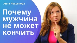 Почему мужчина не может кончить / Анна Лукьянова