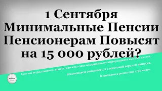 1 Сентября Минимальные Пенсии Пенсионерам Повысят на 15 000 рублей