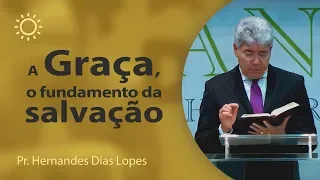 A Graça, o fundamento da Salvação - Pr Hernandes Dias Lopes