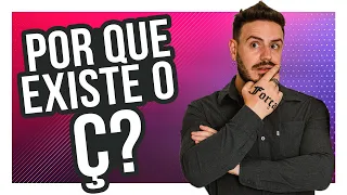 POR QUE EXISTE O Ç?