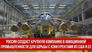 Россия создаст крупную компанию в авиационной промышленности для борьбы с конкурентами из США и ЕС