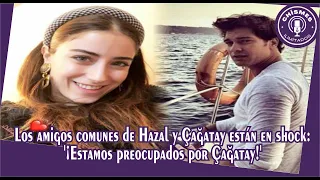 Hazal and Çağatay's mutual friends are in shock: 'We are worried about Çağatay!'