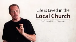 Life is Lived in the Local Church - Tim Conway