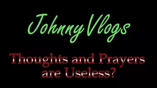 JohnnyVlogs: Thoughts and Prayers are Useless?
