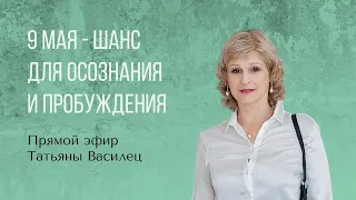 Татьяна Василец. 9 МАЯ- шанс для осознания и Пробуждения