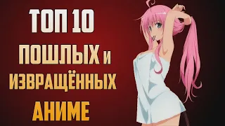 🍑ТОП 10 самых ПОШЛЫХ и ИЗВРАЩЁННЫХ аниме!🍑