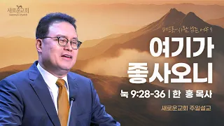 눅 9:28-36 | 여기가 좋사오니 | 베드로 사람 낚는 어부 | 한 홍 목사 | 새로운교회 주일설교 | 2024.06.02