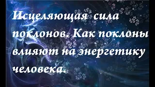 Исцеляющая сила поклонов. Влияние поклонов на энергетику человека