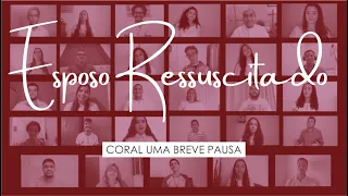 ESPOSO RESSUSCITADO | Coral Uma Breve Pausa