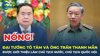 Đại tướng Tô Lâm và ông Trần Thanh Mẫn được giới thiệu bầu làm CHỦ TỊCH NƯỚC, CHỦ TỊCH QUỐC HỘI