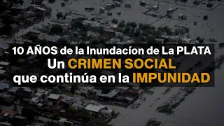 Inundación de La Plata: diez años de un crimen social que continúa en la impunidad