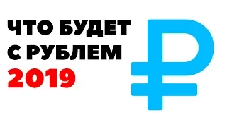 Прогноз по рублю на 2019 год. Будет ли падение рубля в 2019 году