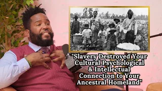 "Slavery Destroyed Your Cultural Psychological & Intellectual Connection to Your Ancestral Homeland"