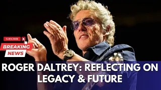 "Roger Daltrey of The Who: Contemplating Life, Legacy, and Readiness for the Future"