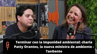 Terminar con la impunidad ambiental: charla Patty Orantes, la nueva ministra de ambiente - TanGente