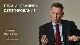 ПЛАНИРОВАНИЕ и ДЕЛЕГИРОВАНИЕ. Семинары Александра Фридмана в Тюмени, июнь 2023