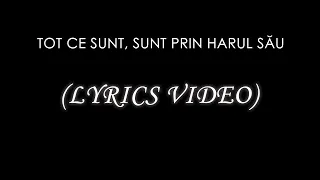 Tot ce sunt, sunt prin harul Său - (Lyrics Video)