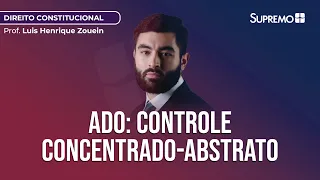 ADO: CONTROLE CONCENTRADO-ABSTRATO DE CONSTITUCIONALIDADE | Prof. Luis Henrique Zouein