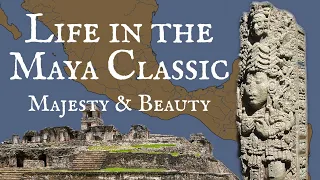 Life in the Classic Maya Period: Majesty and Beauty