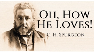 Charles Spurgeon Sermon - Oh, How He Loves!