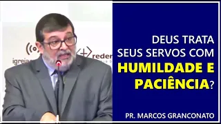 Deus trata seus servos com humildade e paciência? - Pr. Marcos Granconato