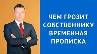 Чем грозит собственнику временная прописка - Консультация адвоката по гражданским делам