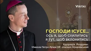 Господи Ісусе…Ось я, щоб схилитись.  Адорація.  Роздуми: Микола Петро Лучок ОР, єпископ Мукачівський