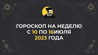 ГОРОСКОП НА НЕДЕЛЮ | Для всех знаков зодиака с 10 по 16 июля 2023