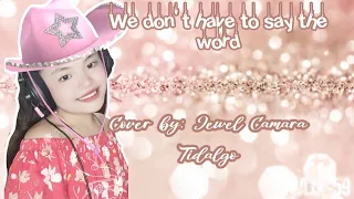 We don't have to say the word | Cover by: Jewel Camara Tidalgo 💕