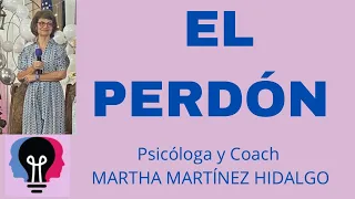 EL PERDÓN. Psicóloga y Coach Martha H. Martínez Hidalgo
