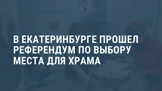 Нарушения на референдуме по месту для храма в Екатеринбурге. Выпуск новостей