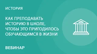 Как преподавать историю в школе, чтобы это пригодилось обучающимся в жизни