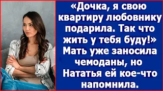 Дочка, я свою квартиру любовнику подарила. Так что у тебя теперь буду жить. Сказала мать.