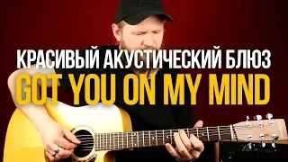 Как играть Красивый Акустический Блюз на Гитаре Got You On My Mind - Уроки игры на гитаре Первый Лад