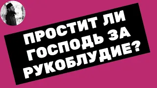 Простит ли Господь за рукоблудие? Максим Каскун