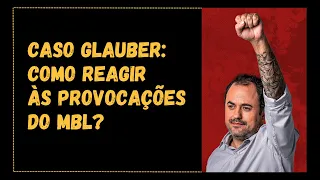 CASO GLAUBER: como reagir às provocações do MBL?
