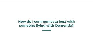 How do I communicate best with someone living with Dementia?
