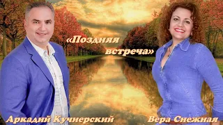 Поздняя встреча-Аркадий Кучиерский & Вера Снежная                       Муз&Слова - Алексей Мостепан