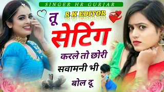 new सॉन्ग तू सेटिंग करले तो छोरी सवामानी बोल दू #singer hr gujar # RK editor