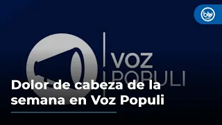 ¿Cuál es el dolor de cabeza de la semana en Voz Populi?