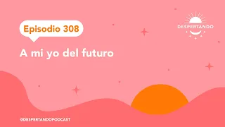 Episodio 308 - A mi yo del futuro | Despertando Podcast