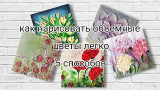 как нарисовать объемные цветы акриловой краской 5 способов, рисовать цветы текстурной пастой легко