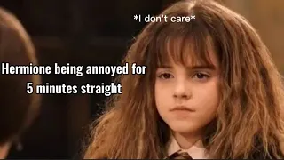 Hermione being annoyed for 5 minutes straight.